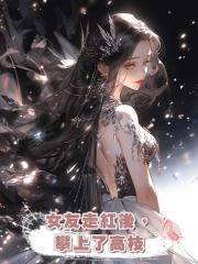 女友走紅後,攀上了高枝