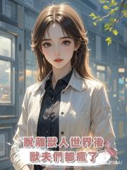 脫離獸人世界後,獸夫們都瘋了