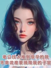 老公竟找人推倒懷孕八月的我,不幸流產後還要摘除我的子宮