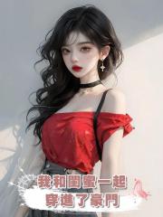 我和閨蜜一起穿進了豪門,沒想到分別嫁給了死對頭……